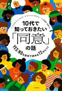 １０代で知っておきたい「同意」の話 ＹＥＳ，ＮＯを自分で決める１２のヒント １４歳の世渡り術プラス／ジャスティン・ハンコック(著者),