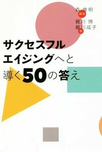 サクセスフルエイジングへと導く５０の答え／森惟明(著者),梶川博(著者),梶川咸子(著者)