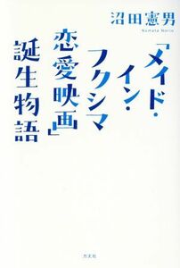 「メイド・イン・フクシマ恋愛映画」誕生物語／沼田憲男(著者)