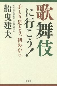 歌舞伎に行こう！ 手とり足とり、初めから／船曳建夫(著者)