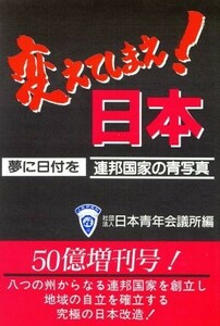 変えてしまえ！日本 夢に日付を・連邦国家の青写真／日本青年会議所社会システム室(編者)