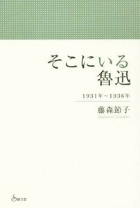 そこにいる魯迅　１９３１年～１９３６年／藤森節子(著者)