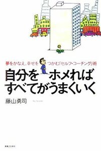 自分をホメればすべてがうまくいく 夢をかなえ、幸せをつかむ「セルフ・コーチング」術／藤山勇司【著】