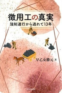 徴用工の真実 強制連行から逃れて１３年／早乙女勝元(著者)