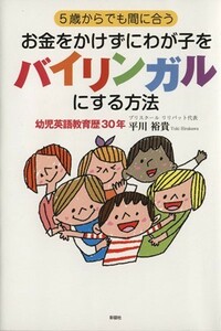 ５歳からでも間に合うお金をかけずにわが子をバイリンガルにする方法／平川裕貴(著者)