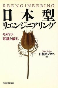 日本型リエンジニアリング モノ作りの常識を破れ／日経ビジネス(編者)