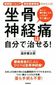 坐骨神経痛は自分で治せる！ 椎間板ヘルニア・脊柱管狭窄症のかたにも！　おしり・脚の重だるさ・しびれがすぐ楽に！／酒井慎太郎(著者)