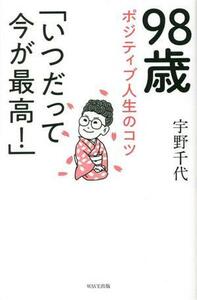 ９８歳ポジティブ人生のコツ「いつだって今が最高！」／宇野千代(著者)