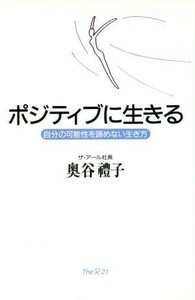 ポジティブに生きる 自分の可能性を諦めない生き方／奥谷礼子(著者)