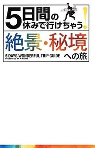 ５日間の休みで行けちゃう！絶景・秘境への旅／Ａ‐Ｗｏｒｋｓ【編】