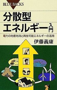 分散型エネルギー入門 電力の地産地消と再生可能エネルギーの活用 ブルーバックス／伊藤義康【著】