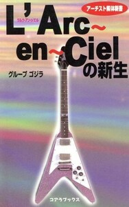 Ｌ’Ａｒｃ～ｅｎ～Ｃｉｅｌの新生 アーチスト解体新書／グループゴジラ(著者)