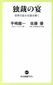 独裁の宴　世界の歪みを読み解く 中公新書ラクレ／手嶋龍一(著者),佐藤優(著者)