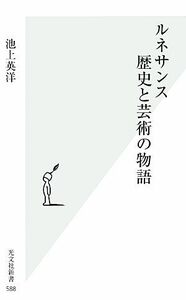 ルネサンス　歴史と芸術の物語 光文社新書／池上英洋【著】