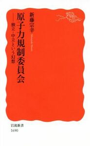 原子力規制委員会 独立・中立という幻想 岩波新書１６９０／新藤宗幸(著者)