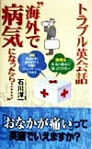 トラブル英会話　海外で病気になったら…… （ワニの本） 石川洋一／著