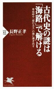 古代史の謎は「海路」で解ける 卑弥呼や「倭の五王」の海に漕ぎ出す ＰＨＰ新書９６８／長野正孝(著者)