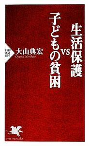 生活保護ＶＳ子どもの貧困 ＰＨＰ新書／大山典宏【著】