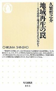 地域再生の罠 なぜ市民と地方は豊かになれないのか？ ちくま新書／久繁哲之介【著】