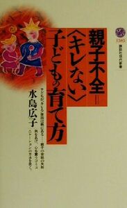 親子不全＝「キレない」子どもの育て方 講談社現代新書／水島広子(著者)