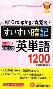 すいすい暗記　中学＆高校入試　英単語１２００ Ｇｒｏｕｐｉｎｇで丸覚え！／中学教育研究会【編著】