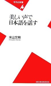 美しい声で日本語を話す 平凡社新書／米山文明【著】