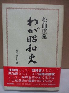 わが昭和史　松前重義　白井久也構成　技術者として,教育者として,政治家として,また国際活動家として,疾風怒涛の如く生き抜いた松前氏