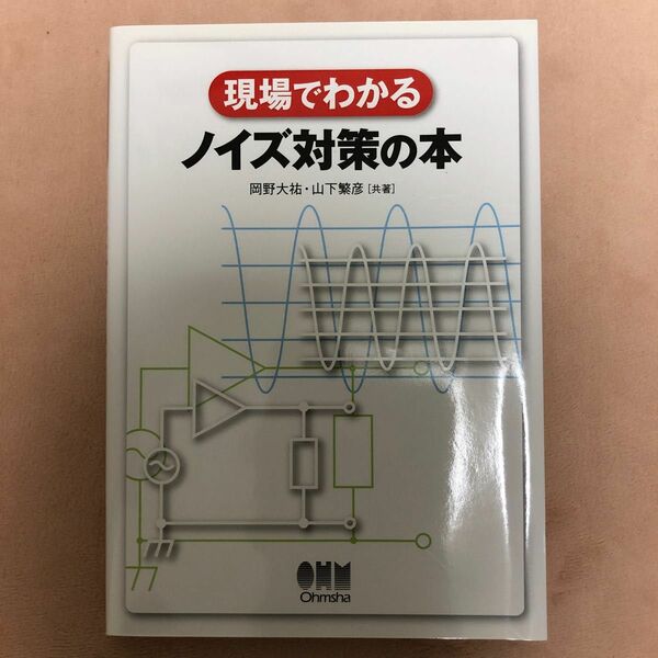 現場でわかるノイズ対策の本 岡野大祐／共著　山下繁彦／共著