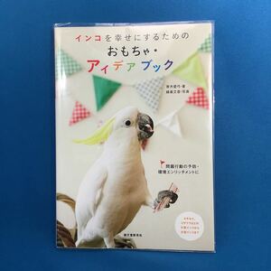 インコを幸せにするためのおもちゃ・アイデアブック　青木愛弓／著　蜂巣文香／写真