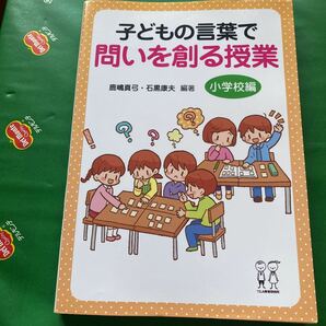 子どもの言葉で問いを創る授業　小学校編 鹿嶋真弓／編著　石黒康夫／編著