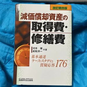 減価償却資産の取得費・修繕費　基本通達ケース・スタディと質疑応答１７６ （改訂第４版） 河手博／共著　成松洋一／共著