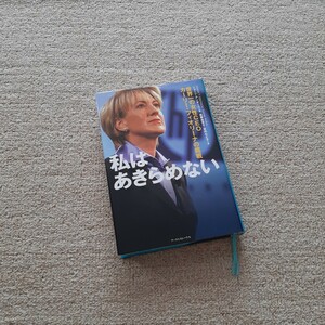 私はあきらめない　世界一の女性ＣＥＯ、カーリー・フィオリーナの挑戦 ジョージ・アンダース／著　後藤由季子／訳　宮内もと子／訳