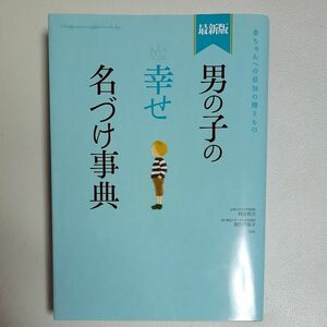 男の子の幸せ名づけ事典　赤ちゃんへの最初の贈りもの （最新版） 阿辻哲次／監修　黒川伊保子／監修