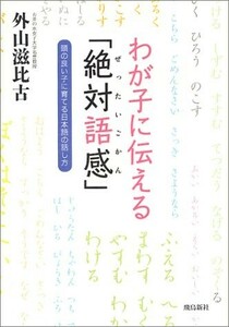 わが子に伝える絶対語感―頭の良い子に育てる日本語の話し方/外山滋比古■23070-30299-YY02