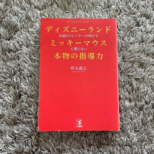 ディズニーランド伝説のトレーナーが明かすミッキーマウスに頼らない本物の指導力 町丸義之／著
