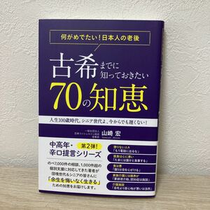 古希までに知っておきたい７０の知恵　何がめでたい！日本人の老後　人生１００歳時代。シニア世代よ、今からでも遅くない！ 山崎宏／著