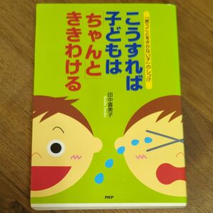 こうすれば子どもは「ちゃんと」ききわける　「言うことをきかない子」のしつけ （「言うことをきかない子」のしつけ） 田中喜美子／著