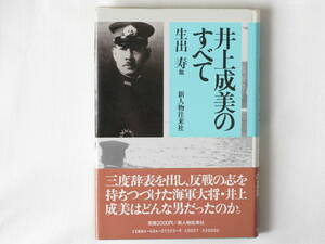 井上成美のすべて 生出寿 新人物往来社 海軍大将の真実 三度辞表を出し、反戦の志を持ちつづけた海軍大将・井上成美はどんな男だったのか。