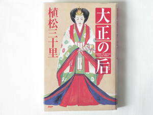 大正の后 植松三十里 PHP 激動を生き抜いた、貞明皇后の生涯。大正天皇を公私にわたって支え続けた皇后の、平和への願いと家族の絆を描く