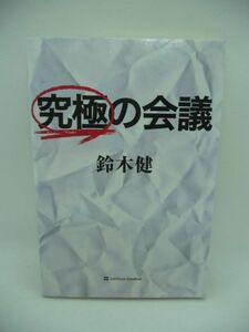 究極の会議 ★ 鈴木健 ◆ 生産性向上のノウハウ 議事録をフル活用して情報の共有と各人のタスクを決める効果的な会議を生み出す 秘訣 ◎