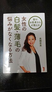 髪のお医者さんが教える 女性の白髪・薄毛の悩みがなくなる方法☆高橋栄里★送料無料