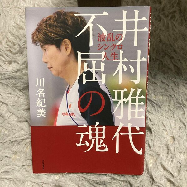 井村雅代　不屈の魂　波乱のシンクロ人生 川名紀美／著