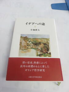 イデアへの途　小池澄夫　京都大学学術出版会　2007年9月15日　初版　ギリシア哲学研究/プラトン哲学の精髄/ソクラテスとソフィスト