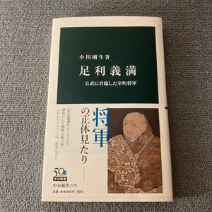 足利義満　公武に君臨した室町将軍 （中公新書　２１７９） 小川剛生／著