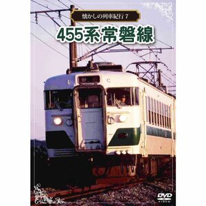 懐かしの列車紀行シリーズ7 455系 常磐線 DVD