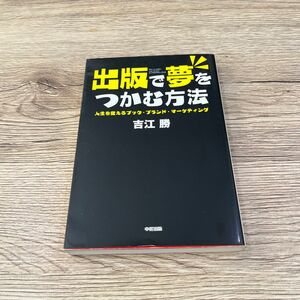 出版で夢をつかむ方法　人生を変えるブック・ブランド・マーケティング 吉江勝／著