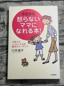 今日から怒らないママになれる本! : 子育てがハッピーになる魔法のコーチング