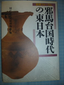 Ω　日本古代史＊歴博フォーラム『邪馬台国時代の東日本』国立歴史民俗博物館編＊弥生期の戦争／東日本の環濠集落／関東の弥生土器／等、他