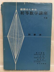 k231-10 / 教師のための初等数学講座13 計算法　昭和34/10　小林善一 森田紀一 植松茂暢　岩崎書店 1959年