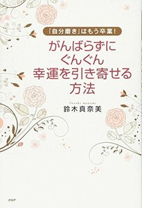 がんばらずに、ぐんぐん幸運を引き寄せる方法/鈴木真奈美■23095-10022-YY44